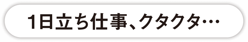 1日立ち仕事、クタクタ…