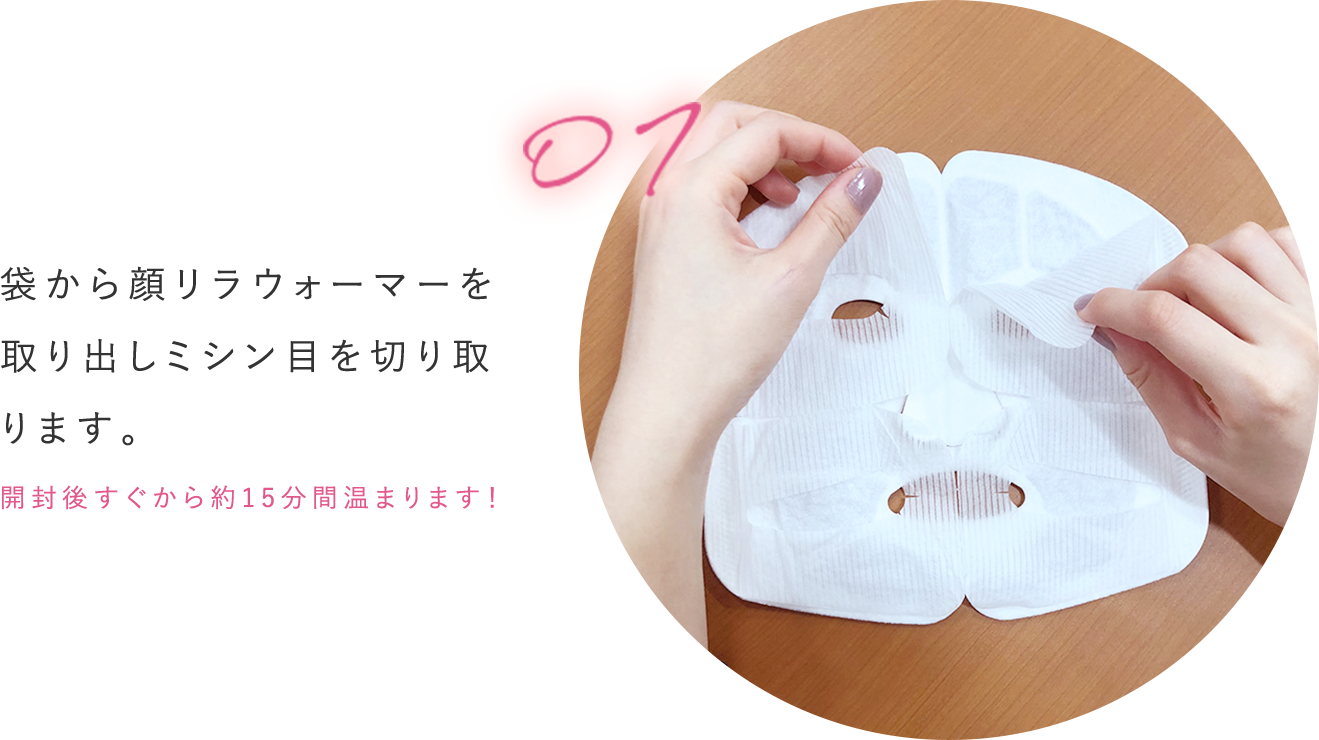 袋から顔リラウォーマーを取り出しミシン目を切り取ります。開封後すぐから約15分間温まります!